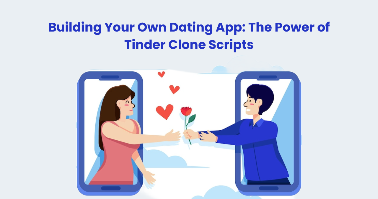Building Your Own Dating App: The Power of Tinder Clone Scripts